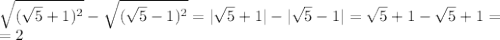 \sqrt{( \sqrt{5}+1)^{2 } }- \sqrt{( \sqrt{5}-1)^{2 } }=| \sqrt{5}+1|-| \sqrt{5}-1| = \sqrt{5}+1- \sqrt{5}+1= \\ &#10;=2 \\