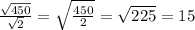 \frac{ \sqrt{450} }{ \sqrt{2} } = \sqrt{ \frac{450}{2} } = \sqrt{225} =15