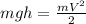 mgh=\frac{mV^2}{2}