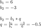 b _{1} =6\\b_{2} =-3 \\ \\ b _{2} =b _{1} *q \\ q= \frac{b _{2} }{b_{1} } = \frac{-3}{6} =-0.5