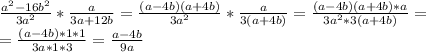 \frac{a ^{2} -16b ^{2} }{3a ^{2}} * \frac{a}{3a+12b} = \frac{(a-4b)(a+4b)}{3a ^{2} } * \frac{a}{3(a+4b)} = \frac{(a-4b)(a+4b)*a}{3a^{2} *3(a+4b)} = \\ = \frac{(a-4b)*1*1}{3a*1*3} = \frac{a-4b}{9a} \\