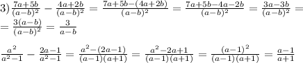 3) \frac{7a+5b}{(a-b)^{2} } - \frac{4a+2b}{(a-b)^{2} } = \frac{7a+5b-(4a+2b)}{(a-b)^{2} } = \frac{7a+5b-4a-2b}{(a-b)^{2} } = \frac{3a-3b}{(a-b)^{2} } = \\ = \frac{3(a-b)}{(a-b)^{2} } = \frac{3}{a-b} \\ \\ \frac{a ^{2} }{a ^{2} -1} - \frac{2a-1}{a^{2} -1} = \frac{a ^{2} -(2a-1)}{(a-1)(a+1)} = \frac{a^{2} -2a+1}{(a-1)(a+1)} = \frac{(a-1) ^{2} }{(a-1)(a+1)} = \frac{a-1}{a+1}