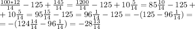 \frac{100*12}{14} -125+ \frac{145}{14} = \frac{1200}{14} -125+10 \frac{5}{14} = 85\frac{10}{14} -125+ \\ +10 \frac{5}{14} =95 \frac{15}{14} -125=96 \frac{1}{14} -125=-(125-96 \frac{1}{14} )= \\ =-(124 \frac{14}{14} -96 \frac{1}{14} )=-28 \frac{13}{14}