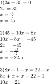 1) 2x-30=0\\2x=30\\x= \frac{30}{2} \\x=15\\\\2)45+10x=8x\\10x-8x=-45\\2x=-45\\x=- \frac{45}{2} \\x=-22.5 \\ \\ 3) 8x+1+x=22-x\\8x+x+x=22-1\\10x=21\\