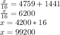 \frac{x}{16} =4759+1441 \\ \frac{x}{16} =6200 \\ x=4200*16\\x=99200