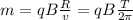 m= qB \frac{R}{v}=qB\frac{T}{2 \pi }