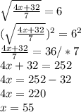 \sqrt{ \frac{4x+32}{7} } =6 \\ (\sqrt{ \frac{4x+32}{7} } )^{2} =6^{2} \\ \frac{4x+32}{7} =36/*7 \\ 4x+32=252\\4x=252-32\\4x=220\\x=55