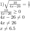 1) \sqrt{ \frac{10}{4x-26} } = \frac{1}{7} \\ \frac{10}{4x-26} \geq 0 \\ 4x-26 \neq 0 \\ 4x \neq 26 \\ x \neq 6.5