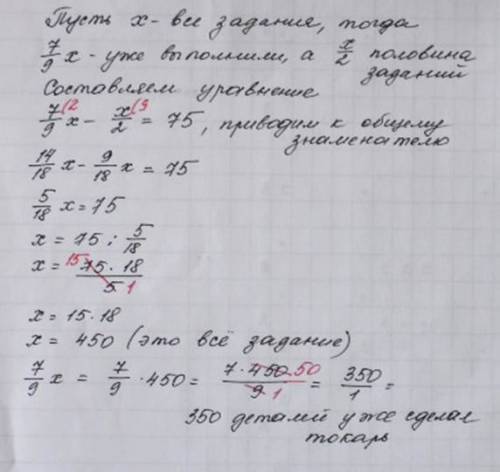 Когда токарь выполнил 7/9 ,он сделал на 75 больше половины деталей.сколько деталей должен сделать то