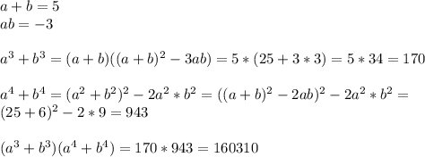 a+b=5\\&#10;ab=-3\\\\&#10; a^3+b^3=(a+b)((a+b)^2-3ab)=5*(25+3*3)=5*34=170\\\\&#10;a^4+b^4 = (a^2+b^2)^2-2a^2*b^2=((a+b)^2-2ab)^2-2a^2*b^2=\\&#10; (25+6)^2-2*9=943\\\\ &#10; (a^3+b^3)(a^4+b^4)=170*943 = 160310&#10;