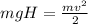 mgH=\frac{mv ^{2} }{2}