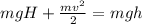 mgH+ \frac{mv ^{2} }{2}= mgh