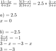 \frac{15-5x}{6+2x} = \frac{5(3-x)}{2(3+x)} =2.5* \frac{3-x}{3+x} \\ \\ a)=2.5 \\ x=0 \\ \\ b)=-2.5 \\ \frac{3-x}{3+x} =-1 \\ 3-x=-3-x \\ 3=-3