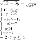 \sqrt{12-3y}+\frac1{\sqrt{y+2}} \\&#10; \left \{ {{12-3y\ge0} \atop {y+20}} \right. \\&#10; \left \{ {{-3y\ge-12} \atop {y-2}} \right. \\&#10; \left \{ {{y\le4} \atop {y-2}} \right. \\&#10;-2