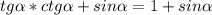 tg \alpha *ctg \alpha +sin \alpha =1+sin \alpha