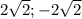 2 \sqrt{2} ;-2 \sqrt{2}