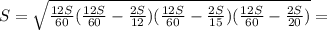 S= \sqrt{ \frac{12S}{60}( \frac{12S}{60}- \frac{2S}{12} )( \frac{12S}{60} - \frac{2S}{15})( \frac{12S}{60} - \frac{2S}{20} ) }=