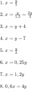 1.\; x=\frac{y}{5}\\\\2.\; x=\frac{y}{1,5}=\frac{2y}{3}\\\\3.\; x=y+4\\\\4.\; x=y-7\\\\5.\; x=\frac{y}{2}\\\\6.\; x=0,25y\\\\7.\; x=1,2y\\\\8.\; 0,6x=4y