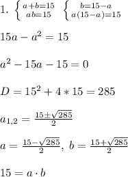 1.\; \left \{ {{a+b=15} \atop {ab=15}} \right. \; \left \{ {{b=15-a} \atop {a(15-a)=15}} \right. \\\\15a-a^2=15\\\\a^2-15a-15=0\\\\D=15^2+4*15=285\\\\a_{1,2}=\frac{15\pm\sqrt{285}}{2}\\\\a=\frac{15-\sqrt{285}}{2},\; b=\frac{15+\sqrt{285}}{2}\\\\15=a\cdot b