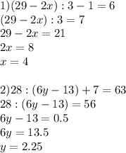 1) (29-2x):3-1=6\\ (29-2x):3=7 \\ 29-2x=21 \\ 2x=8\\x=4 \\ \\ 2)28:(6y-13)+7=63 \\ 28:(6y-13)=56 \\ 6y-13=0.5 \\ 6y=13.5\\y=2.25 \\ \\