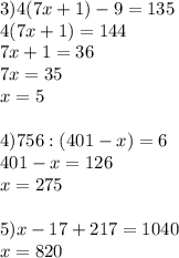 3)4(7x+1)-9=135 \\ 4(7x+1)=144 \\ 7x+1=36 \\ 7x=35\\x=5 \\ \\ 4)756:(401-x)=6 \\ 401-x=126\\x=275 \\ \\ 5)x-17+217=1040 \\ x=820