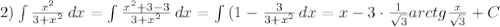 2) \int\limits { \frac{ x^{2} }{3+ x^{2} } } \, dx = \int\limits { \frac{ x^{2} +3-3}{ 3+x^{2} } } \, dx = \int\limits {(1- \frac{3}{3+ x^{2} } } \, dx =x-3\cdot \frac{1}{ \sqrt{3} } arctg \frac{x}{ \sqrt{3} }+C