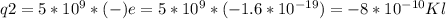 q2=5*10 ^{9} *(-)e=5*10 ^{9} *(-1.6*10 ^{-19} )=-8*10 ^{-10} Kl