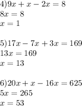 4)9x+x-2x=8\\8x=8\\x=1\\ \\ 5)17x-7x+3x=169\\13x=169\\x=13 \\ \\ 6)20x+x-16x=625\\5x=265\\x=53\\