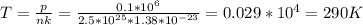 T= \frac{p}{nk} = \frac{0.1*10 ^{6} }{2.5*10 ^{25} *1.38*10 ^{-23} } =0.029*10 ^{4} =290K