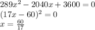 289x^2-2040x+3600=0 \\ (17x- 60)^2=0 \\ x= \frac{60}{17}