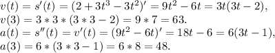 v(t)=s'(t)=(2+3t^3-3t^2)'=9t^2-6t=3t(3t-2),\\v(3)=3*3*(3*3-2)=9*7=63.\\a(t)=s''(t)=v'(t)=(9t^2-6t)'=18t-6=6(3t-1),\\a(3)=6*(3*3-1)=6*8=48.\\