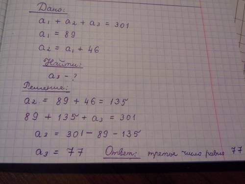 Сума трьох чисел 301 первое 89 второе неизвесно но сказано на46 больше ниж первое скоко третее число