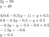 2y=98\\y=49 \\ \\ 4)0.6-0.5(y-1)=y+0.5\\0.6-0.5y-0.5=y+0.5\\-0.5y-y=0.5-0.6+0.5\\-1.5y=-0.6\\y=0.4