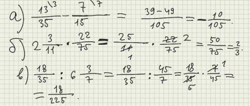 Выполните действия с дробями: а) 13/35-7/15 б) 2 целых 3/11*22/75 в)18/35: 6 целых 3/7