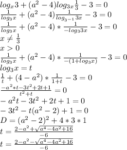 log_{x}3+(a^2-4)log_{3x} \frac{1}{3}-3 = 0\\&#10;\frac{1}{log_{3}x} + (a^2-4)\frac{1}{log_{3^{-1}}3x}-3=0\\&#10; \frac{1}{log_{3}x}+(a^2-4)*\frac{1}{-log_{3}3x}-3=0\\&#10; x \neq \frac{1}{3}\\&#10;x0\\&#10;\frac{1}{log_{3}x} + (a^2-4)*\frac{1}{-(1+log_{3}x)}-3=0\\&#10;log_{3}x=t\\&#10;\frac{1}{t}+(4-a^2) * \frac{1}{1+t}-3=0 \\&#10;\frac{ -a^2*t - 3t^2+2t+1}{ t^2+t } = 0\\&#10;-a^2t-3t^2+2t+1=0\\&#10;-3t^2-t(a^2-2)+1=0\\&#10; D=(a^2-2)^2+4*3*1\\&#10; t=\frac{2-a^2+\sqrt{ a^4-4a^2+16}}{-6}\\&#10; t=\frac{2-a^2-\sqrt{ a^4-4a^2+16}}{-6}\\&#10;