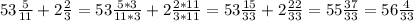 53 \frac{5}{11} +2 \frac{2}{3} =53 \frac{5*3}{11*3} +2 \frac{2*11}{3*11} =53 \frac{15}{33} +2 \frac{22}{33} =55 \frac{37}{33} =56 \frac{4}{33}