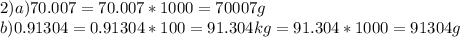 2)a)70.007=70.007*1000=70007 g \\ b)0.91304=0.91304*100=91.304kg=91.304*1000=91304 g