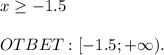 x \geq -1.5 \\ \\ OTBET:[-1.5;+\infty).