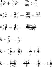 \frac{1}{2} k+ \frac{2}{3} k= \frac{28}{39} : \frac{7}{13} \\ \\ k( \frac{1}{2} + \frac{2}{3} )= \frac{28}{39} * \frac{13}{7} \\ \\ k( \frac{3}{6} + \frac{4}{6} )= \frac{28*13}{7*39} \\ \\ k* \frac{7}{6} = \frac{4}{3} \\ \\ k*( \frac{7}{6} * \frac{6}{7} )= \frac{4}{3} * \frac{6}{7} \\ \\ k= \frac{4*6}{3*7} = \frac{4*2}{7} = \frac{8}{7} =1 \frac{1}{7}