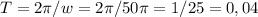 T=2 \pi /w=2 \pi /50 \pi =1/25=0,04