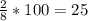 \frac{2}{8} *100=25