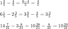 1 \frac{3}{5}- \frac{4}{5}= \frac{8-4}{5}= \frac{4}{5} \\ \\ 6 \frac{1}{5}-2 \frac{3}{5}=3 \frac{6}{5}- \frac{3}{5}=3 \frac{3}{5} \\ \\ 14 \frac{7}{21}-3 \frac{8}{21}=10 \frac{28}{21}- \frac{8}{21}=10 \frac{20}{21}