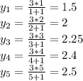 y_1= \frac{3*1}{1+1}=1.5 \\ y_2= \frac{3*2}{2+1}=2 \\ y_3= \frac{3*3}{3+1}=2.25 \\ y_4= \frac{3*4}{4+1}=2.4 \\ y_5= \frac{3*5}{5+1}=2.5