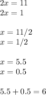 2x=11 \\ 2x=1 \\ \\ x=11/2 \\ x=1/2 \\ \\ x=5.5 \\ x=0.5 \\ \\ 5.5+0.5=6