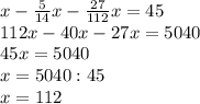 x- \frac{5}{14}x- \frac{27}{112}x=45 \\ 112x- 40x-27x=5040 \\ 45x=5040 \\ x=5040:45 \\ x=112