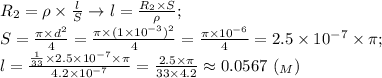 R_2= \rho\times \frac{l}{S} \to l= \frac{R_2\times S}{\rho}; \\ S= \frac{ \pi \times d^2}{4}= \frac{ \pi \times (1\times 10^{-3})^2}{4}= \frac{ \pi \times 10^{-6}}{4}=2.5\times 10^{-7}\times \pi; \\ l= \frac{ \frac{1}{33}\times 2.5\times 10^{-7}\times \pi}{4.2\times 10^{-7}}= \frac{2.5\times \pi}{33\times 4.2}\approx 0.0567 \ (_M)