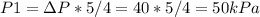 P1=\Delta P*5/4=40*5/4=50kPa