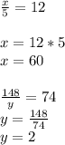 \frac{x}{5} =12 \\ \\ x=12*5 \\ x=60 \\ \\ \frac{148}{y} =74 \\ y= \frac{148}{74} \\ y =2