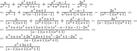 \frac{a}{a^2-1}+ \frac{a^2+a+1}{a^3-a^2+a-1}+ \frac{a^2-a-1}{a^3+a^2+a+1}- \frac{2a^3}{a^4-1}= \\ = \frac{a}{a^2-1}+ \frac{a^2+a+1}{a^2(a-1)+1(a-1)}+ \frac{a^2-a-1}{a^2(a+1)+1(a+1)}- \frac{2a^3}{(a^2-1)(a^2+1)}= \\ =\frac{a}{(a-1)(a+1)}+ \frac{a^2+a+1}{(a^2+1)(a-1)}+ \frac{a^2-a-1}{(a^2+1)(a+1)}- \frac{2a^3}{(a-1)(a+1)(a^2+1)}= \\ = \frac{a^3+a+(a^2+a+1)(a+1)+(a^2-a-1)(a-1)-2a^3}{(a-1)(a+1)(a^2+1)}=\\=\frac{a^3+a+a^3+2a^2+2a+1+a^3-2a^2+1-2a^3}{(a-1)(a+1)(a^2+1)}= \\= \frac{a^3+3a+2}{(a-1)(a+1)(a^2+1)}