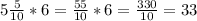 5 \frac{5}{10} *6 = \frac{55}{10} *6 = \frac{330}{10} =33